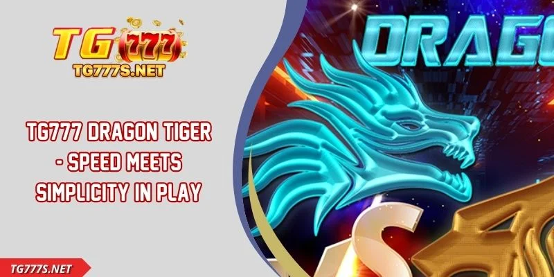 TG777 Dragon Tiger - Speed Meets Simplicity In Play