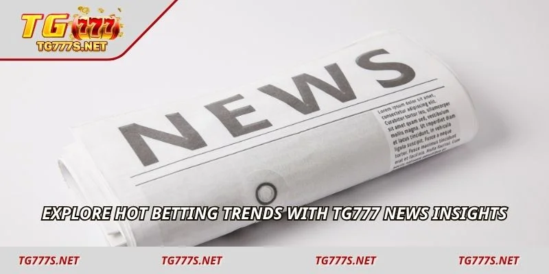 Explore hot betting trends with TG777 News insights