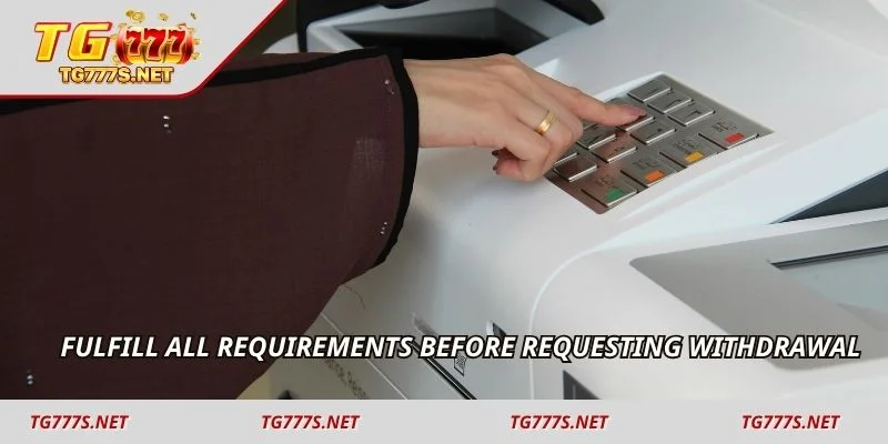Fulfill all requirements before requesting withdrawal