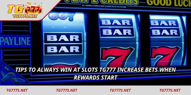 Tips to always win at Slots TG777 increase bets when rewards start