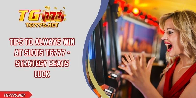 Tips To Always Win At Slots TG777 - Strategy Beats Luck