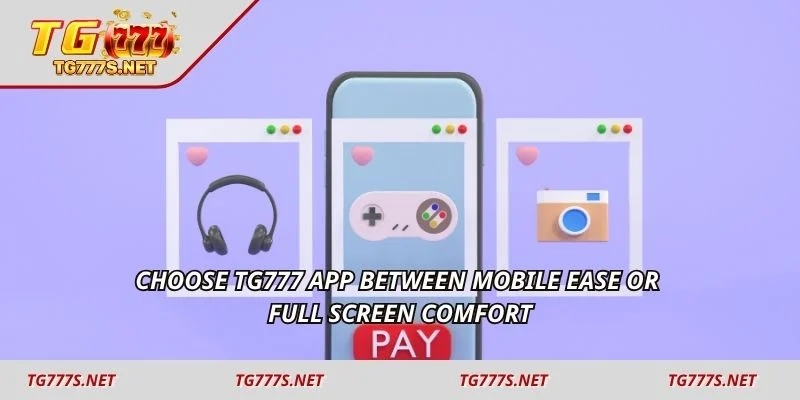 Choose TG777 app between mobile ease or full screen comfort